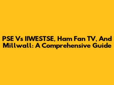 PSE Vs IIWESTSE, Ham Fan TV, And Millwall: A Comprehensive Guide