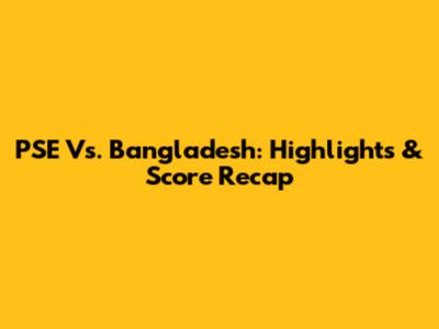 PSE Vs. Bangladesh: Highlights & Score Recap