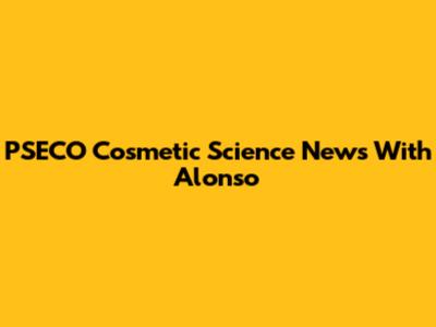 PSECO Cosmetic Science News With Alonso