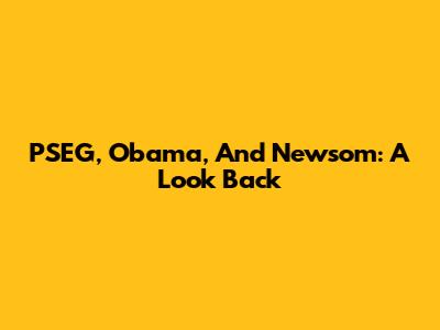 PSEG, Obama, And Newsom: A Look Back