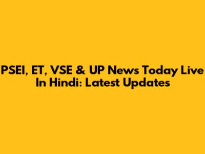 PSEI, ET, VSE & UP News Today Live In Hindi: Latest Updates