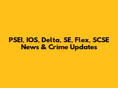 PSEI, IOS, Delta, SE, Flex, SCSE News & Crime Updates
