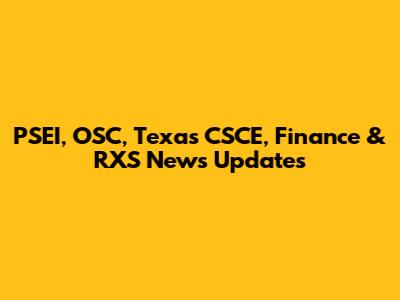 PSEI, OSC, Texas CSCE, Finance & RXS News Updates