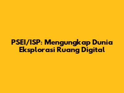 PSEI/ISP: Mengungkap Dunia Eksplorasi Ruang Digital
