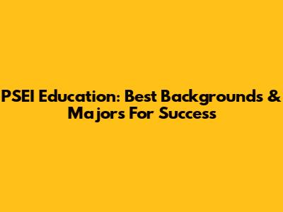 PSEI Education: Best Backgrounds & Majors For Success