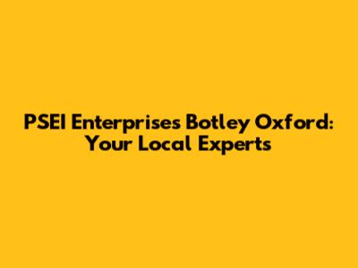 PSEI Enterprises Botley Oxford: Your Local Experts