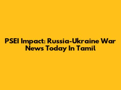 PSEI Impact: Russia-Ukraine War News Today In Tamil