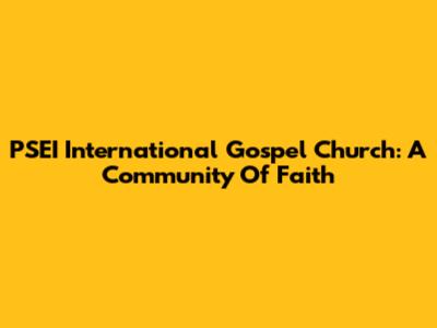 PSEI International Gospel Church: A Community Of Faith