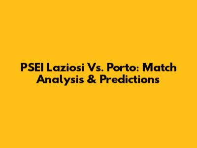 PSEI Laziosi Vs. Porto: Match Analysis & Predictions