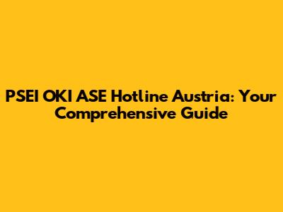 PSEI OKI ASE Hotline Austria: Your Comprehensive Guide