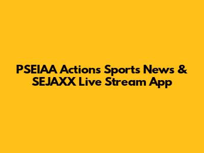 PSEIAA Actions Sports News & SEJAXX Live Stream App