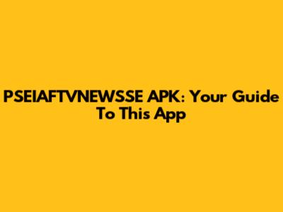 PSEIAFTVNEWSSE APK: Your Guide To This App