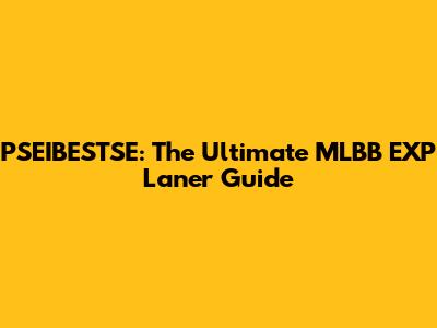 PSEIBESTSE: The Ultimate MLBB EXP Laner Guide