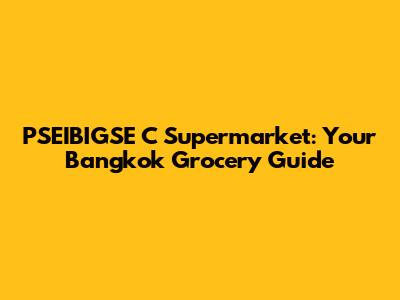 PSEIBIGSE C Supermarket: Your Bangkok Grocery Guide