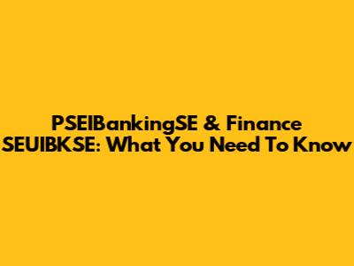 PSEIBankingSE & Finance SEUIBKSE: What You Need To Know
