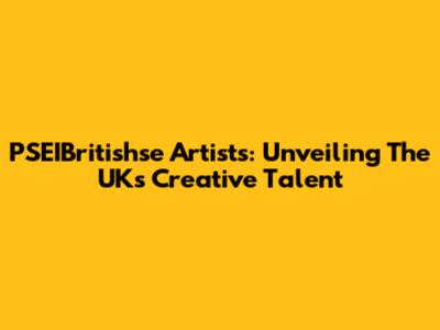 PSEIBritishse Artists: Unveiling The UK's Creative Talent