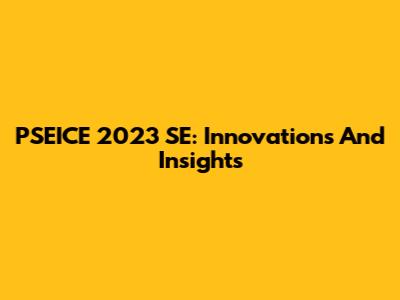 PSEICE 2023 SE: Innovations And Insights
