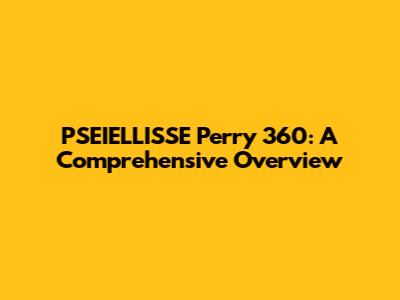 PSEIELLISSE Perry 360: A Comprehensive Overview