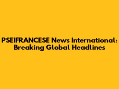 PSEIFRANCESE News International: Breaking Global Headlines
