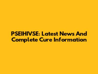 PSEIHIVSE: Latest News And Complete Cure Information