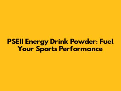 PSEII Energy Drink Powder: Fuel Your Sports Performance