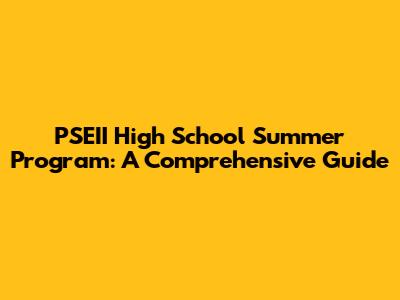 PSEII High School Summer Program: A Comprehensive Guide