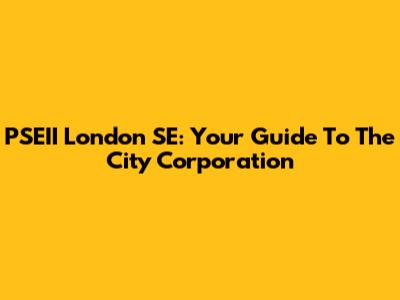 PSEII London SE: Your Guide To The City Corporation
