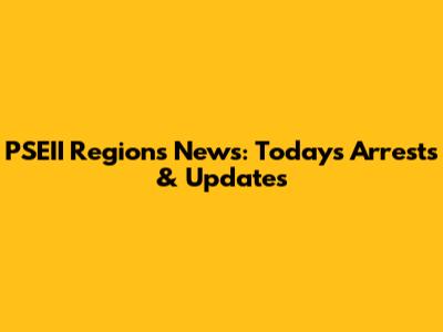 PSEII Regions News: Today's Arrests & Updates
