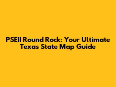 PSEII Round Rock: Your Ultimate Texas State Map Guide