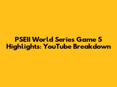 PSEII World Series Game 5 Highlights: YouTube Breakdown