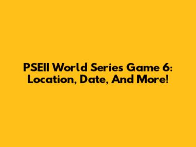 PSEII World Series Game 6: Location, Date, And More!