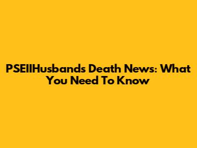 PSEIIHusbands Death News: What You Need To Know