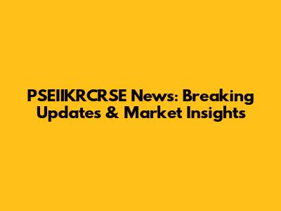 PSEIIKRCRSE News: Breaking Updates & Market Insights