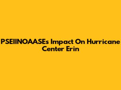 PSEIINOAASE's Impact On Hurricane Center Erin