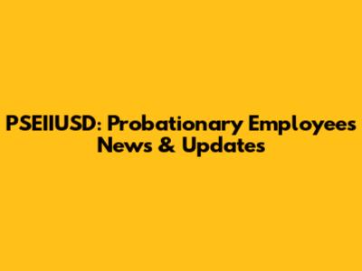 PSEIIUSD: Probationary Employees News & Updates