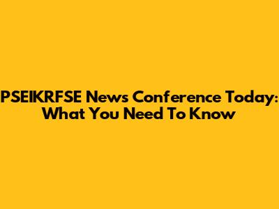 PSEIKRFSE News Conference Today: What You Need To Know