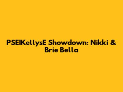 PSEIKellysE Showdown: Nikki & Brie Bella