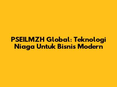 PSEILMZH Global: Teknologi Niaga Untuk Bisnis Modern