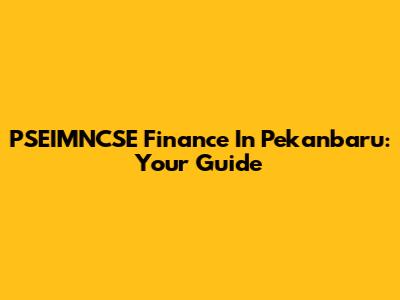 PSEIMNCSE Finance In Pekanbaru: Your Guide