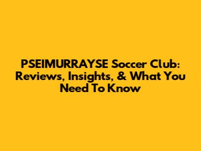 PSEIMURRAYSE Soccer Club: Reviews, Insights, & What You Need To Know