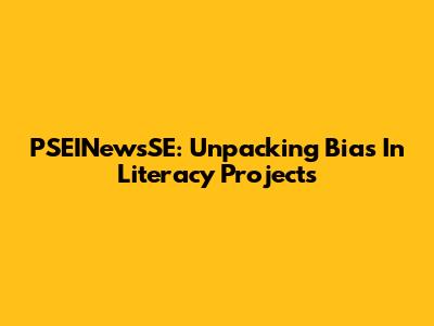 PSEINewsSE: Unpacking Bias In Literacy Projects