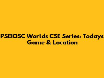 PSEIOSC World's CSE Series: Today's Game & Location