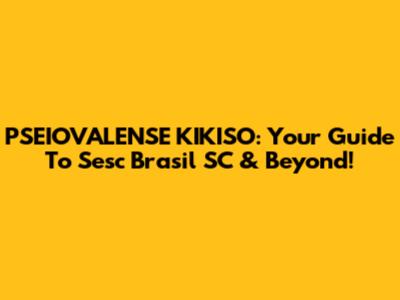 PSEIOVALENSE KIKISO: Your Guide To Sesc Brasil SC & Beyond!
