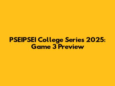 PSEIPSEI College Series 2025: Game 3 Preview