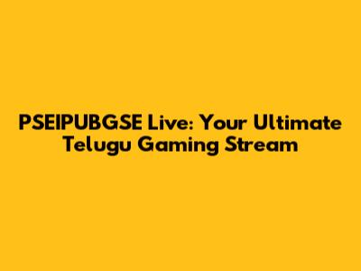 PSEIPUBGSE Live: Your Ultimate Telugu Gaming Stream