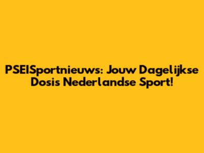 PSEISportnieuws: Jouw Dagelijkse Dosis Nederlandse Sport!