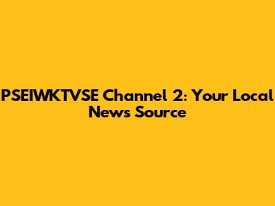 PSEIWKTVSE Channel 2: Your Local News Source