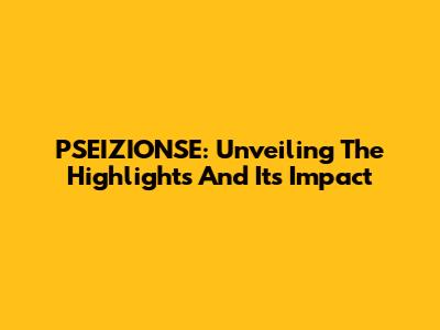 PSEIZIONSE: Unveiling The Highlights And Its Impact