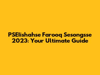 PSEIishahse Farooq Sesongsse 2023: Your Ultimate Guide