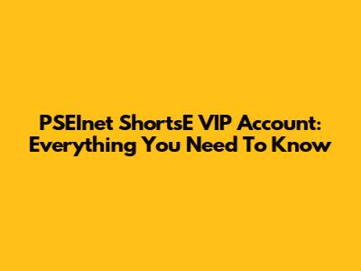 PSEInet ShortsE VIP Account: Everything You Need To Know